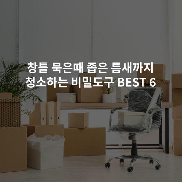 창틀 묵은때 좁은 틈새까지 청소하는 비밀도구 BEST 6