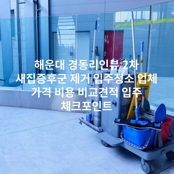 해운대 경동리인뷰 2차 새집증후군 제거 입주청소 업체 가격 비용 비교견적 입주 체크포인트