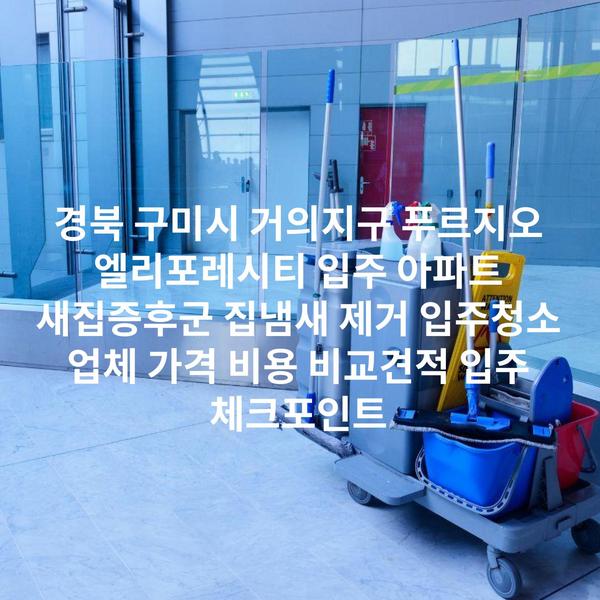 경북 구미시 거의지구 푸르지오 엘리포레시티 입주 아파트 새집증후군 집냄새 제거 입주청소 업체 가격 비용 비교견적 입주 체크포인트