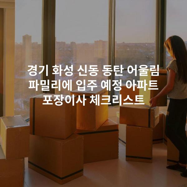 경기 화성 신동 동탄 어울림 파밀리에 입주 예정 아파트 포장이사 체크리스트