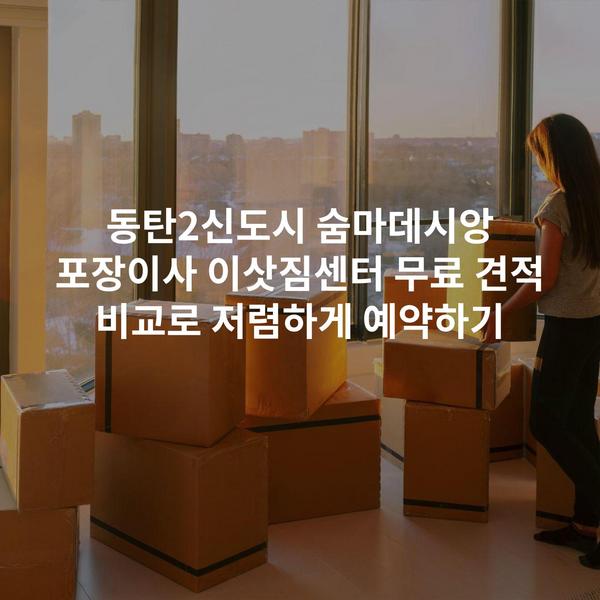 동탄2신도시 숨마데시앙 포장이사 이삿짐센터 무료 견적 비교로 저렴하게 예약하기
