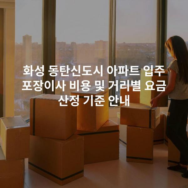 화성 동탄신도시 아파트 입주 포장이사 비용 및 거리별 요금 산정 기준 안내